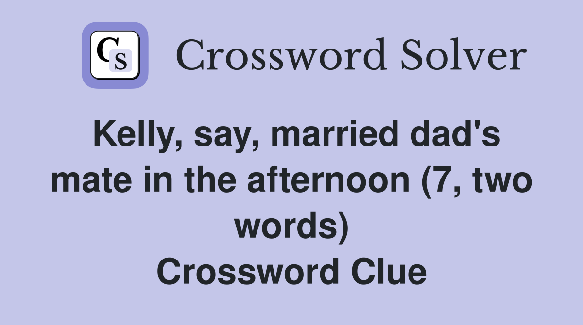 Kelly, say, married dad's mate in the afternoon (7, two words
